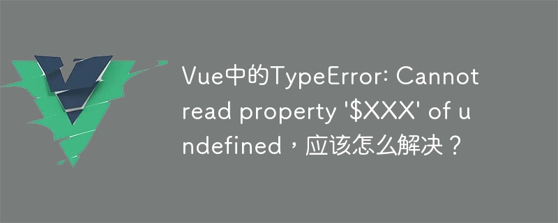 解决 Vue.js 中 TypeError: Cannot read property $XXX of undefined 的方法