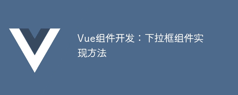 Vue 开发中如何使用 Vue 实现简单下拉框组件