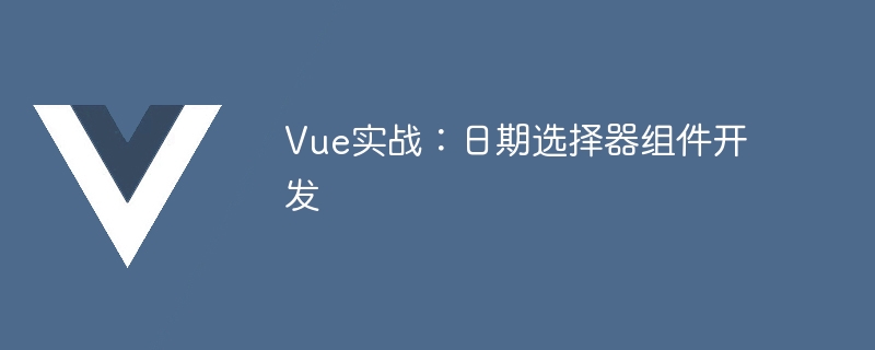 Vue 框架开发简单日期选择器组件：需求分析与设计详解