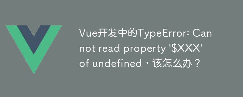 解决 Vue 开发中 TypeError: Cannot read property $XXX of undefined 的错误方法