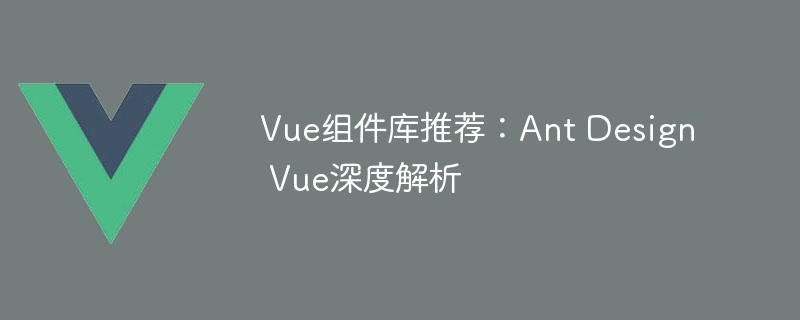 探索 Vue.js 中最受欢迎的组件库：Ant Design Vue 的特点与优势