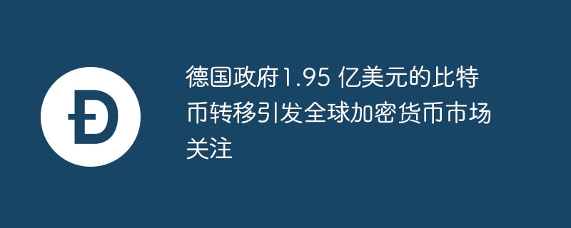 德国政府大规模比特币转移引发市场担忧，价格波动或成必然？