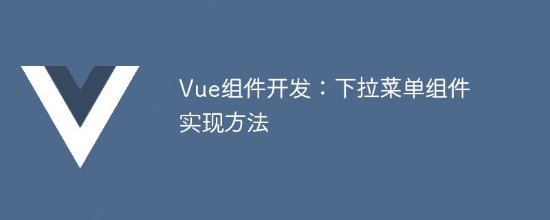 Vue.js 开发下拉菜单组件教程：代码示例与使用方法