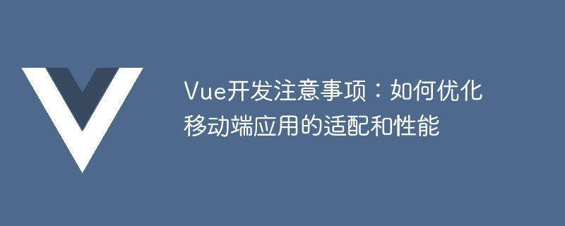 Vue 开发移动端应用的适配与性能优化注意事项