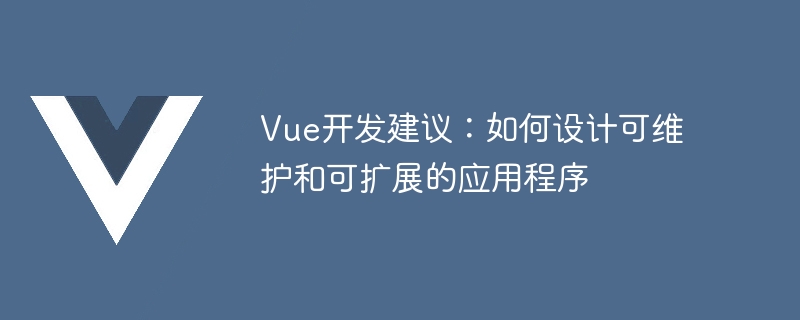 掌握 Vue 开发技巧：设计原则与建议助您构建可维护和可扩展的应用程序