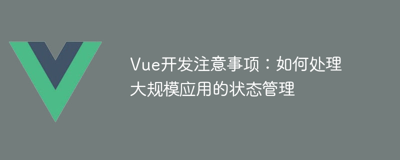 Vue 框架中大规模应用状态管理的注意事项及 Vuex 的使用