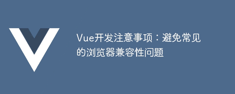 解决 Vue 应用程序在各种浏览器中的兼容性问题