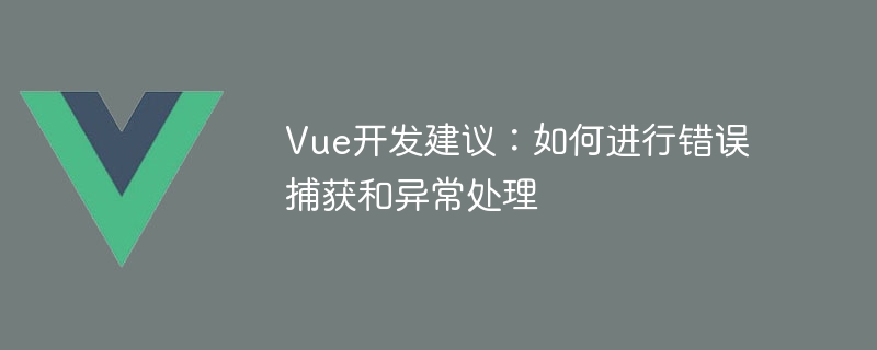 Vue 开发中错误捕获和异常处理的最佳实践