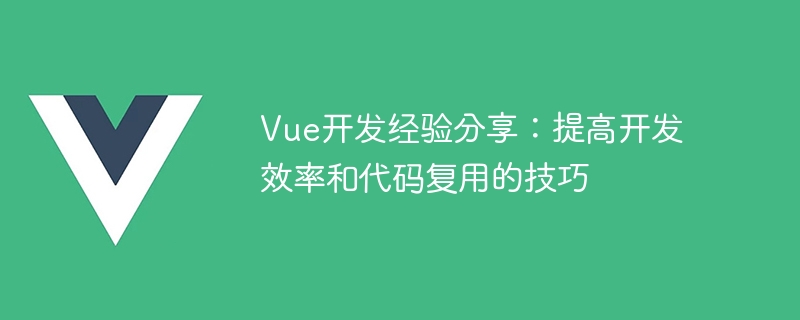 Vue 开发经验分享：提高效率与代码复用的关键技巧