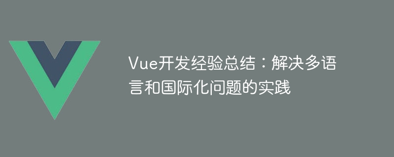 Vue 开发中如何解决多语言和国际化问题？使用 Vue I18n 插件轻松实现多语言切换