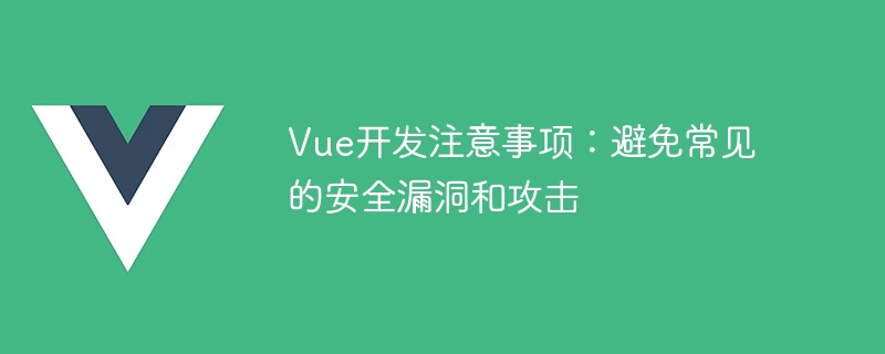 Vue 开发安全事项：验证用户输入与防止 XSS 攻击