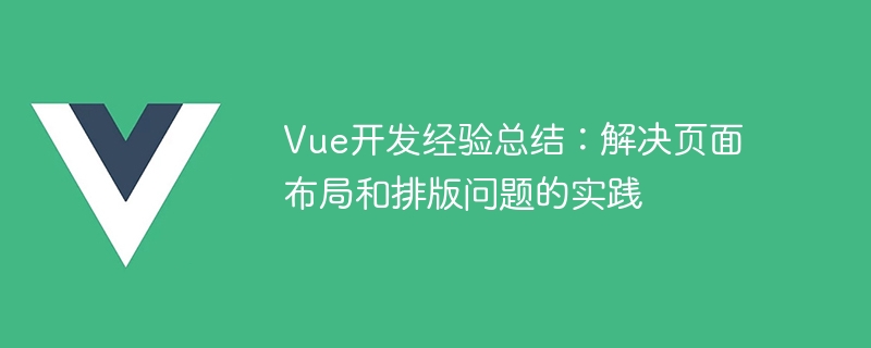 Vue 开发中页面布局与排版问题的解决实践经验总结