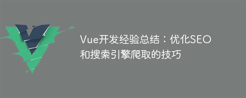 Vue 开发中优化 SEO 和搜索引擎爬取的技巧总结