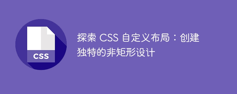 探索 CSS 自定义布局：超越传统盒子模型的创新设计