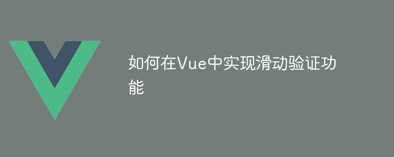 使用 Vue 框架实现简单滑动验证功能的详细教程及代码示例