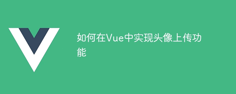 Vue 开发中如何使用第三方库实现头像上传功能