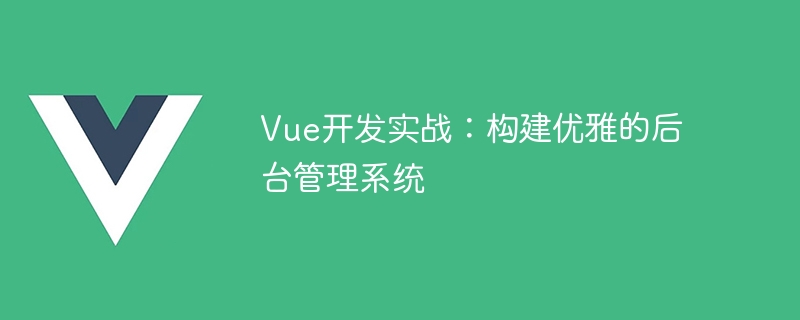 如何使用 Vue 构建优雅的后台管理系统