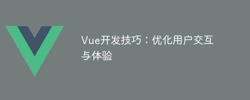 Vue.js 开发技巧：优化用户体验和交互的关键