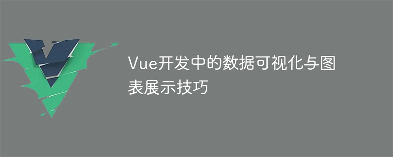 Vue 开发者必知的数据可视化和图表展示技巧