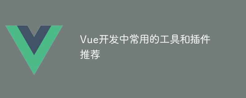 Vue 开发必备工具和插件推荐，提升效率与质量